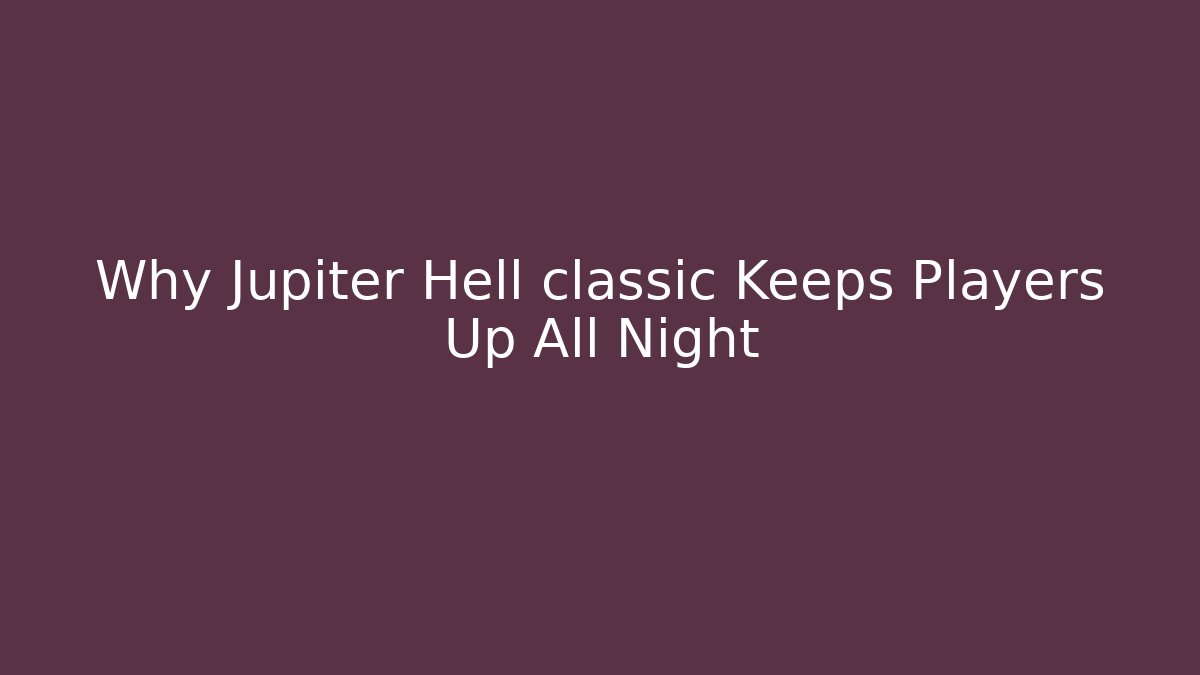 Why Jupiter Hell classic Keeps Players Up All Night