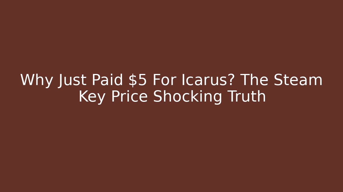Why Just Paid $5 For Icarus? The Steam Key Price Shocking Truth