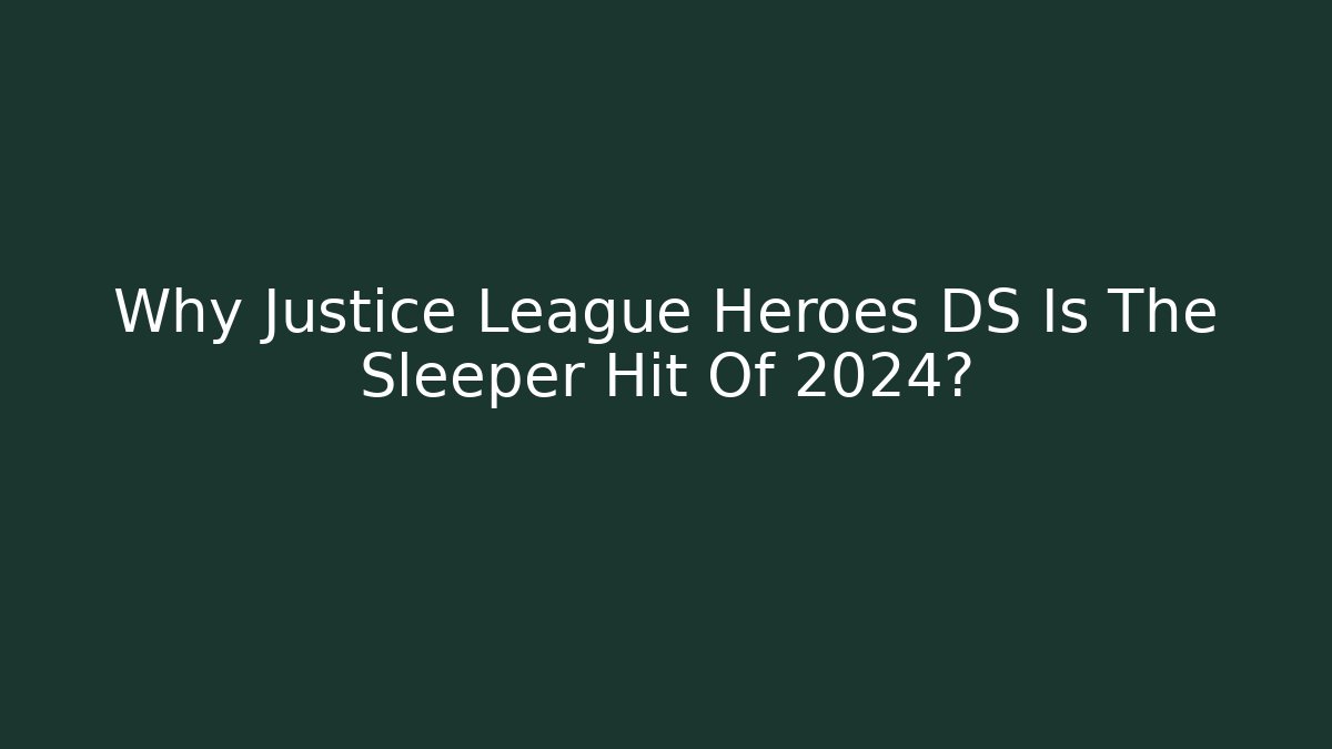 Why Justice League Heroes DS Is The Sleeper Hit Of 2024?