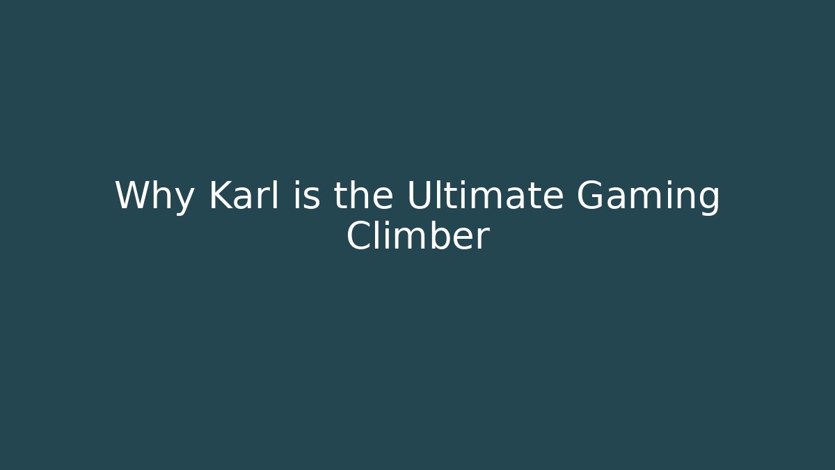 Why Karl is the Ultimate Gaming Climber