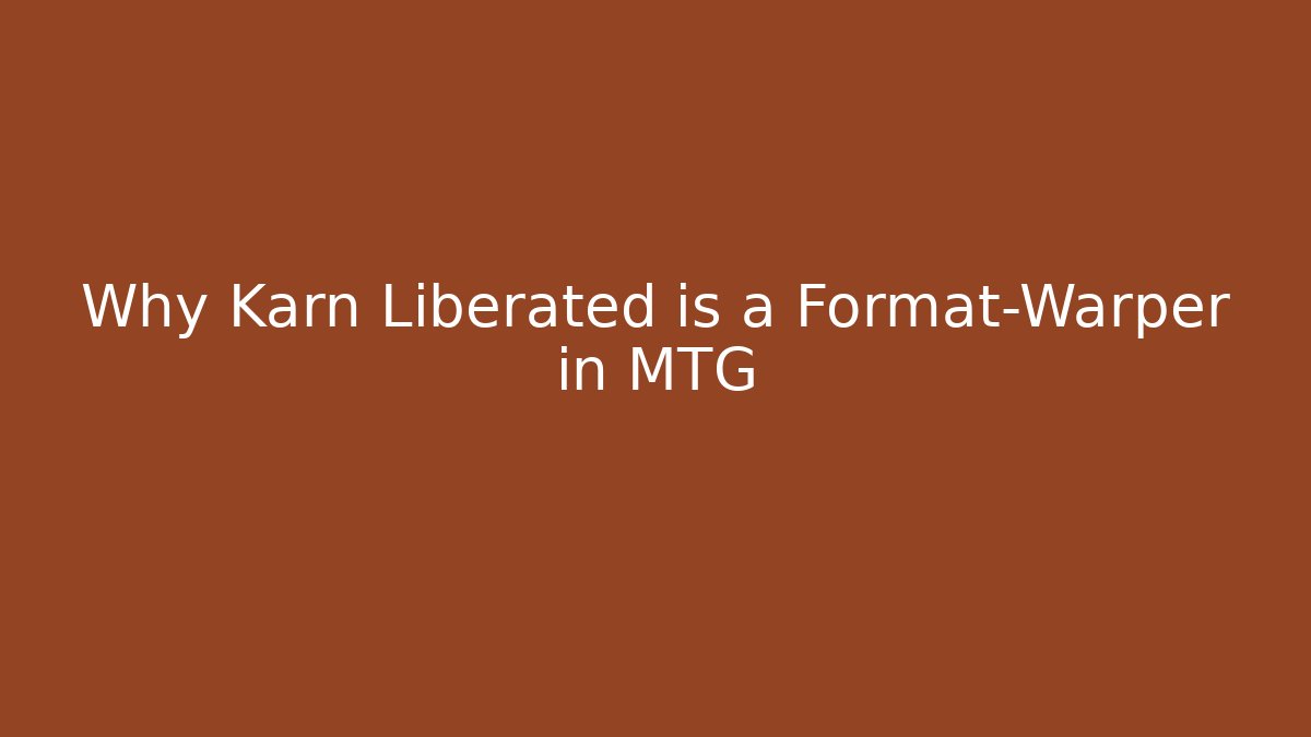 Why Karn Liberated is a Format-Warper in MTG