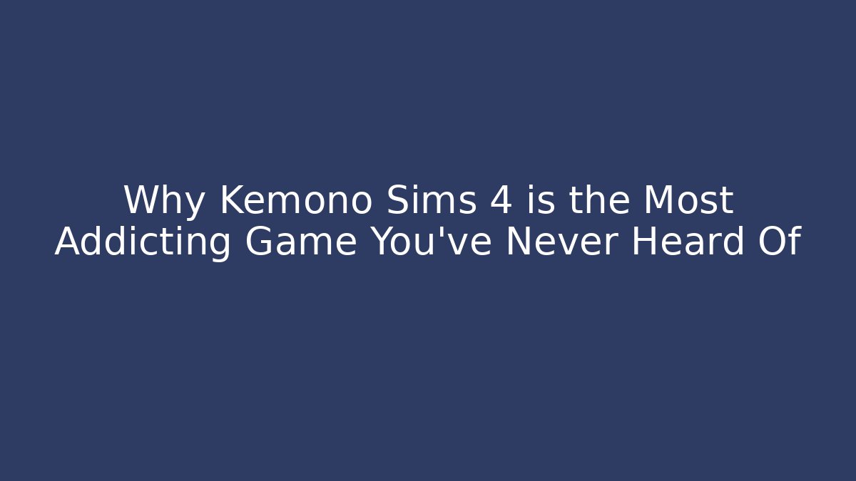 Why Kemono Sims 4 is the Most Addicting Game You’ve Never Heard Of
