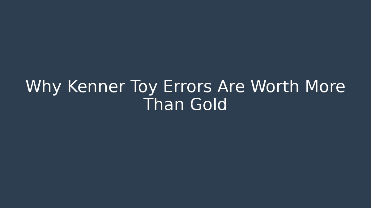 Why Kenner Toy Errors Are Worth More Than Gold