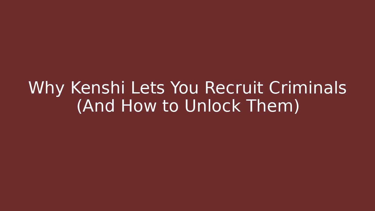 Why Kenshi Lets You Recruit Criminals (And How to Unlock Them)