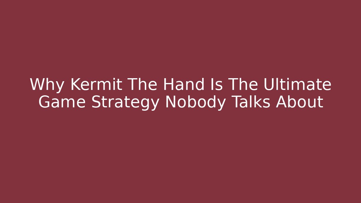 Why Kermit The Hand Is The Ultimate Game Strategy Nobody Talks About