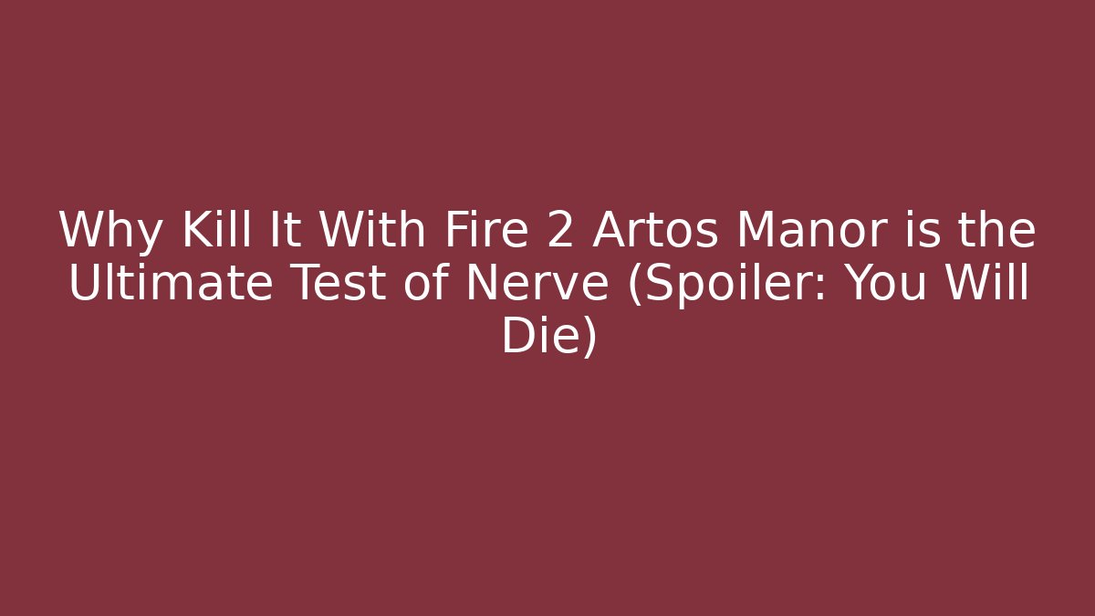 Why Kill It With Fire 2 Artos Manor is the Ultimate Test of Nerve (Spoiler: You Will Die)
