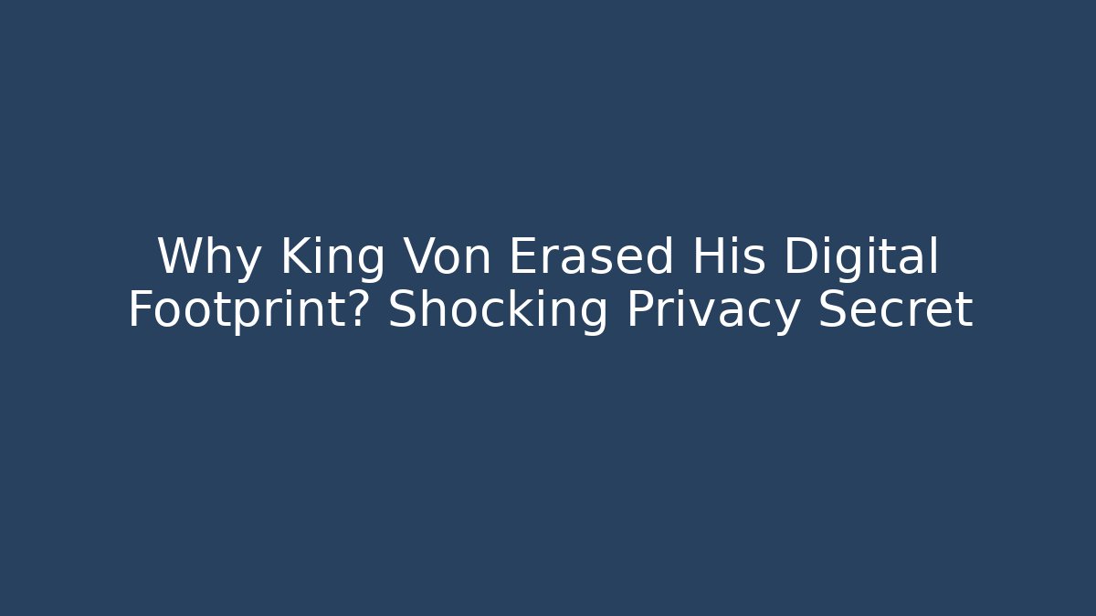 Why King Von Erased His Digital Footprint? Shocking Privacy Secret