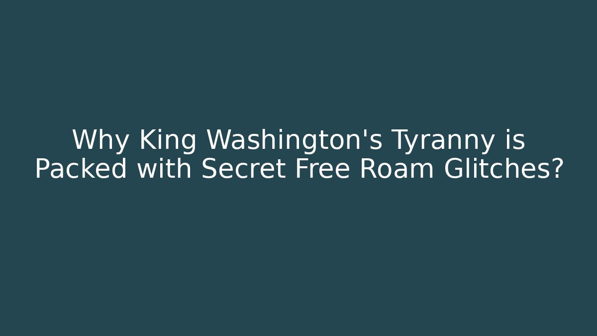 Why King Washington's Tyranny is Packed with Secret Free Roam Glitches?