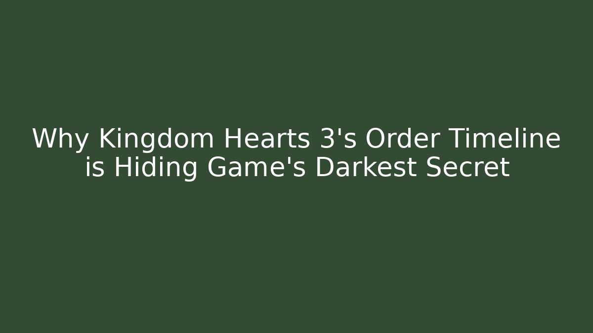 Why Kingdom Hearts 3's Order Timeline is Hiding Game's Darkest Secret