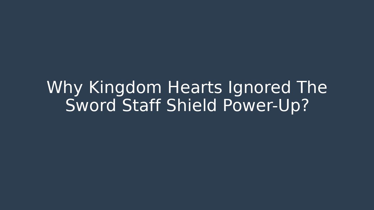 Why Kingdom Hearts Ignored The Sword Staff Shield Power-Up?