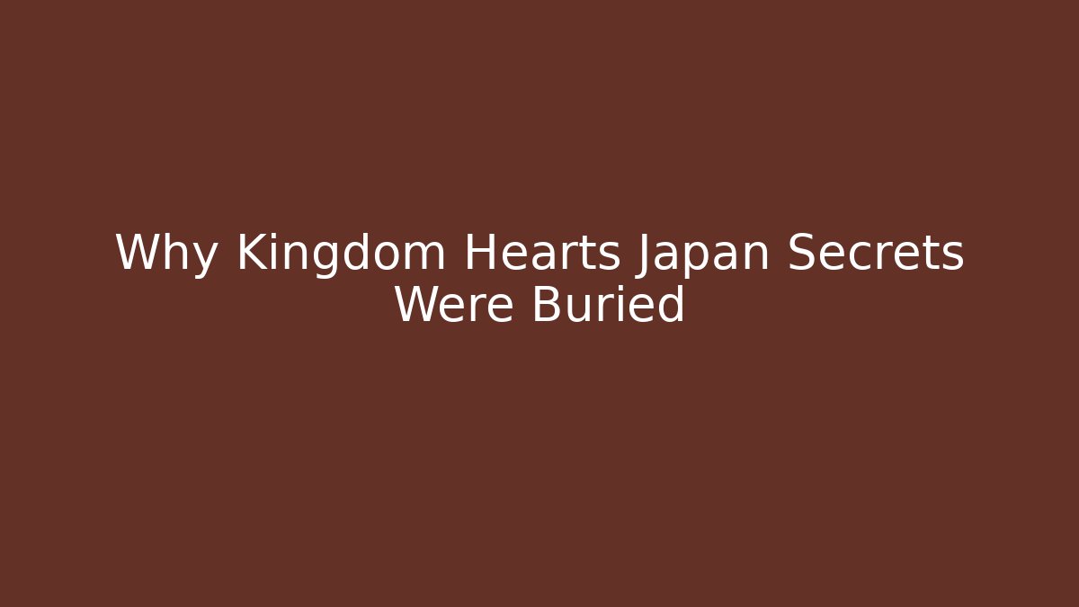 Why Kingdom Hearts Japan Secrets Were Buried