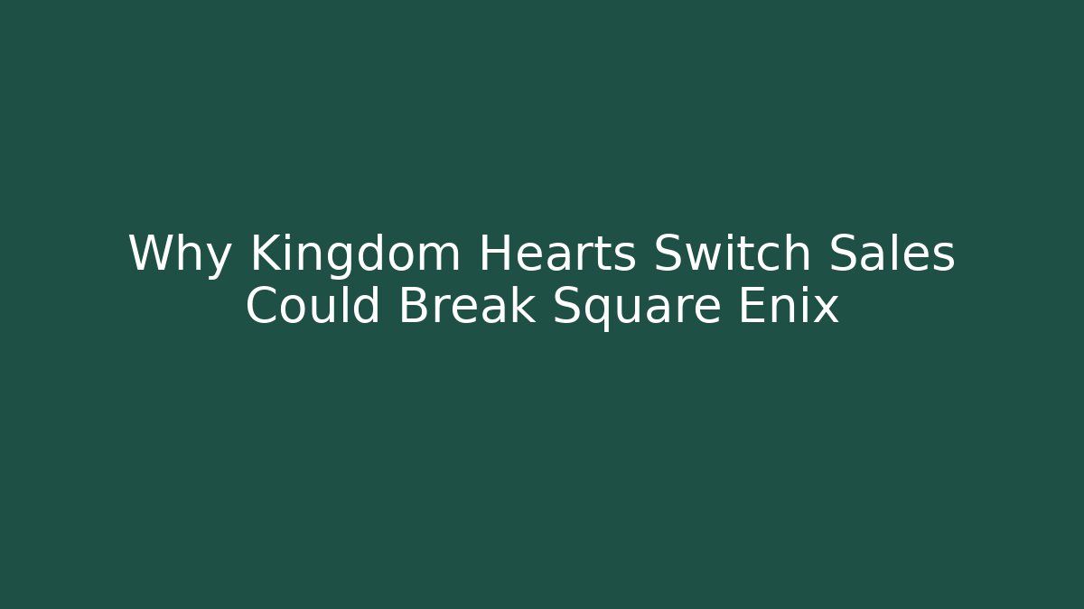 Why Kingdom Hearts Switch Sales Could Break Square Enix