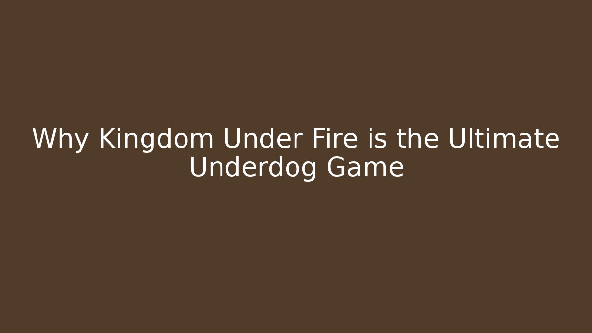 Why Kingdom Under Fire is the Ultimate Underdog Game