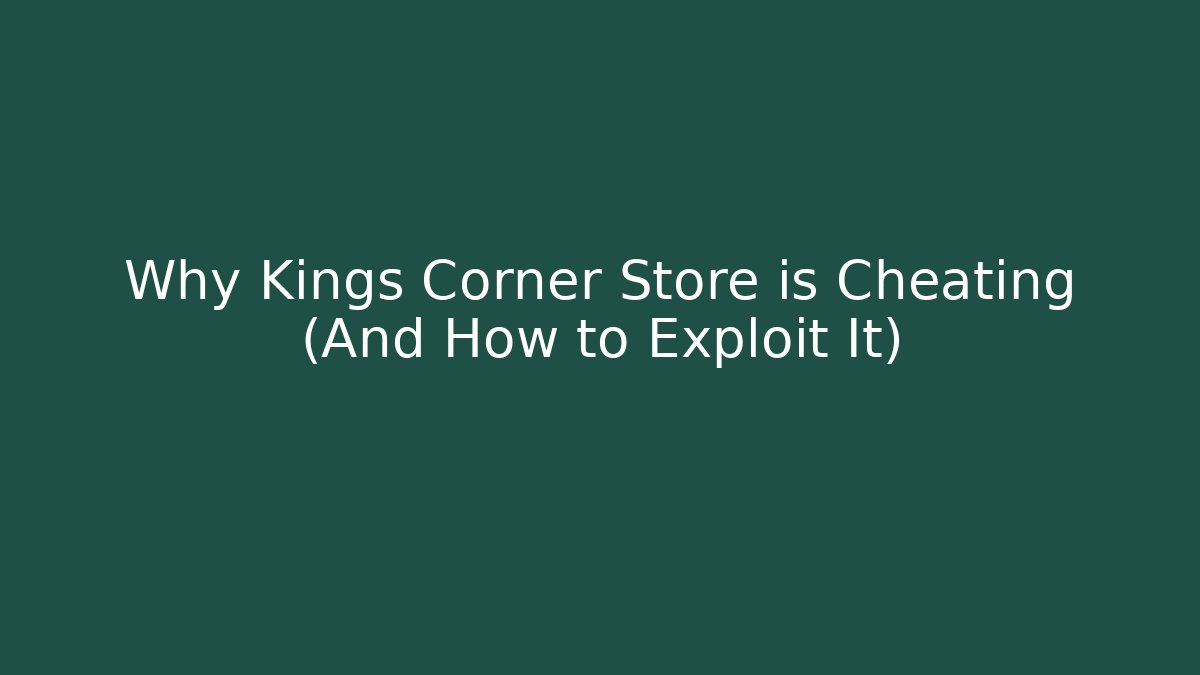 Why Kings Corner Store is Cheating (And How to Exploit It)