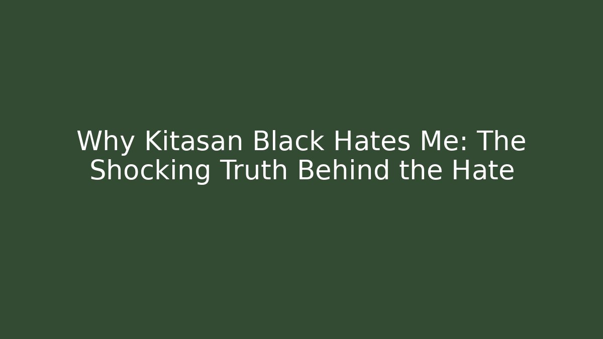Why Kitasan Black Hates Me: The Shocking Truth Behind the Hate