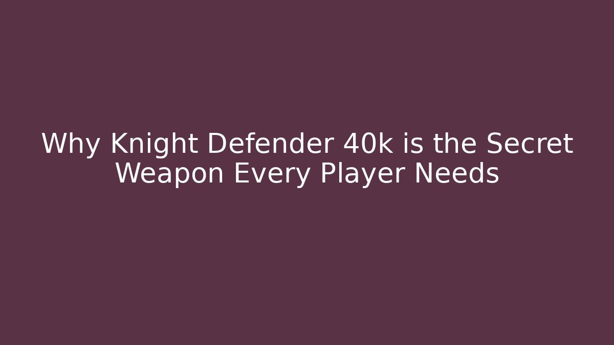 Why Knight Defender 40k is the Secret Weapon Every Player Needs