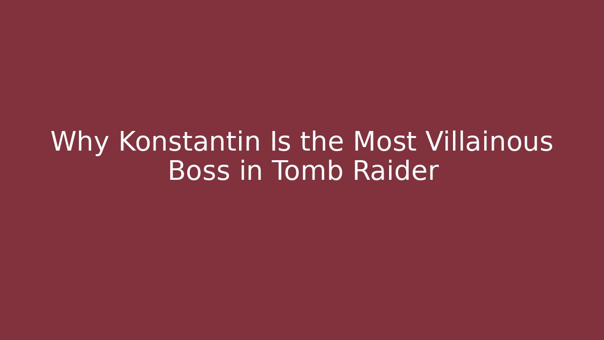 Why Konstantin Is the Most Villainous Boss in Tomb Raider