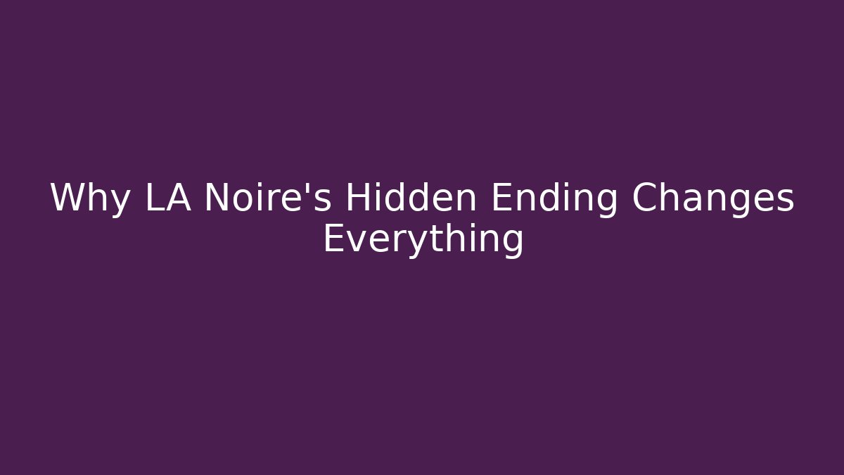 Why LA Noire's Hidden Ending Changes Everything