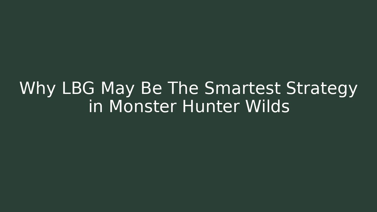 Why LBG May Be The Smartest Strategy in Monster Hunter Wilds