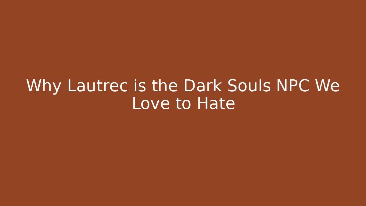 Why Lautrec is the Dark Souls NPC We Love to Hate