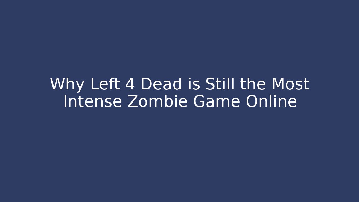 Why Left 4 Dead is Still the Most Intense Zombie Game Online
