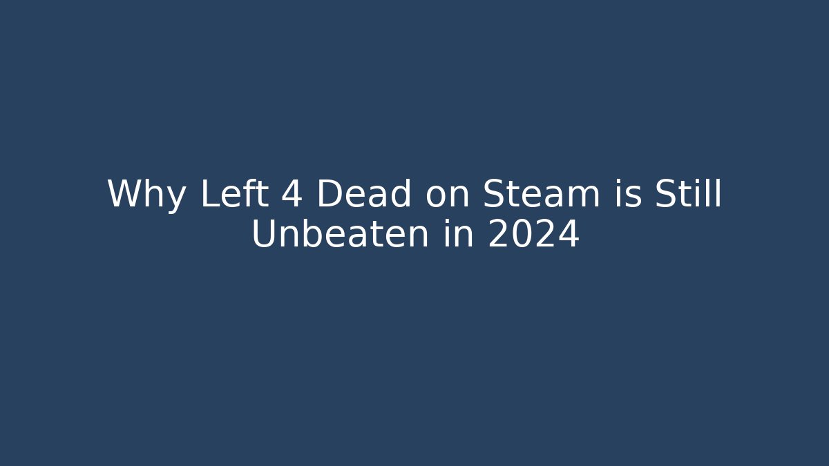 Why Left 4 Dead on Steam is Still Unbeaten in 2024
