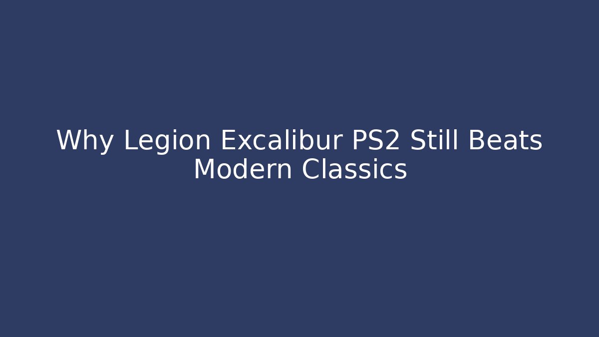 Why Legion Excalibur PS2 Still Beats Modern Classics