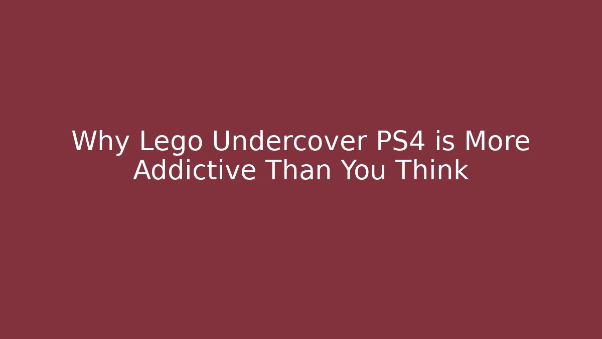 Why Lego Undercover PS4 is More Addictive Than You Think