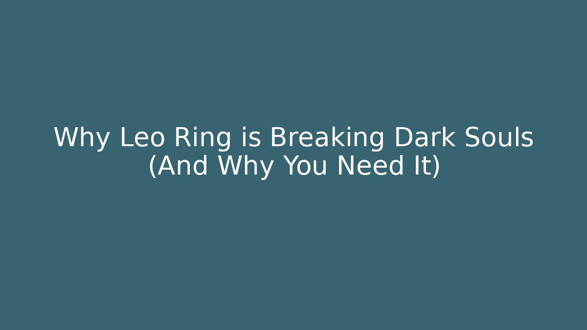 Why Leo Ring is Breaking Dark Souls (And Why You Need It)