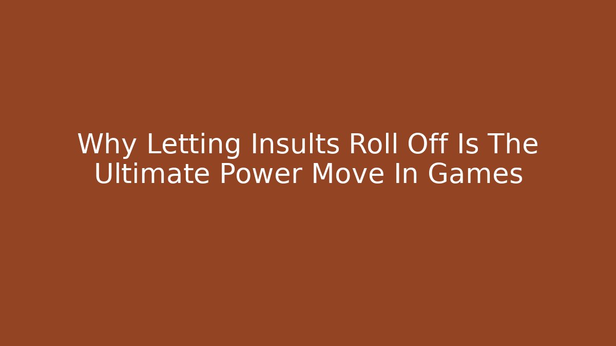 Why Letting Insults Roll Off Is The Ultimate Power Move In Games