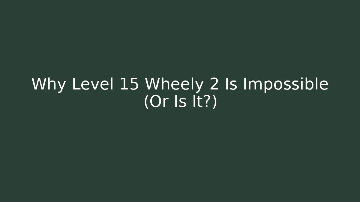Why Level 15 Wheely 2 Is Impossible (Or Is It?)