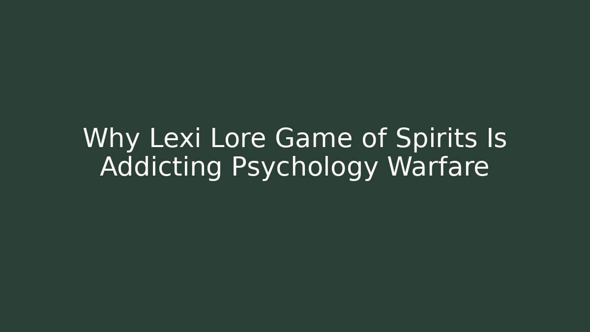Why Lexi Lore Game of Spirits Is Addicting Psychology Warfare