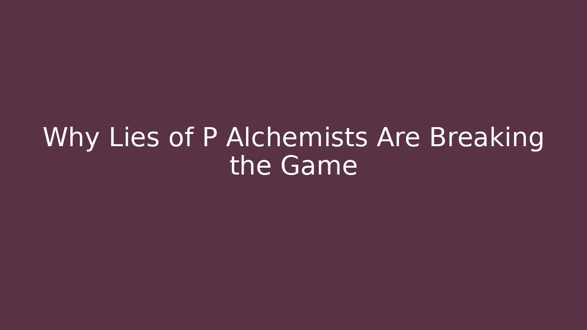 Why Lies of P Alchemists Are Breaking the Game