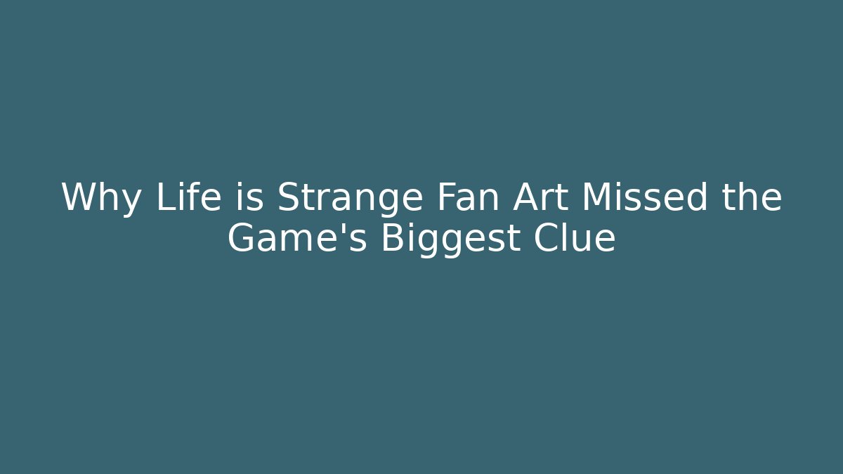 Why Life is Strange Fan Art Missed the Game's Biggest Clue