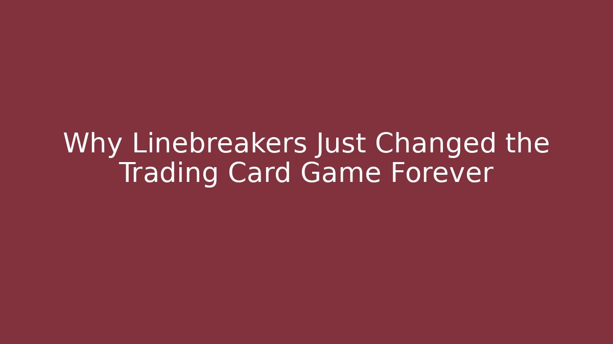 Why Linebreakers Just Changed the Trading Card Game Forever
