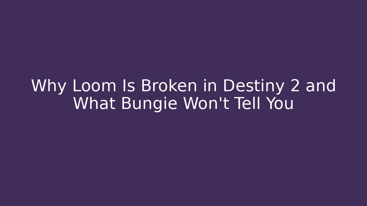 Why Loom Is Broken in Destiny 2 and What Bungie Won’t Tell You