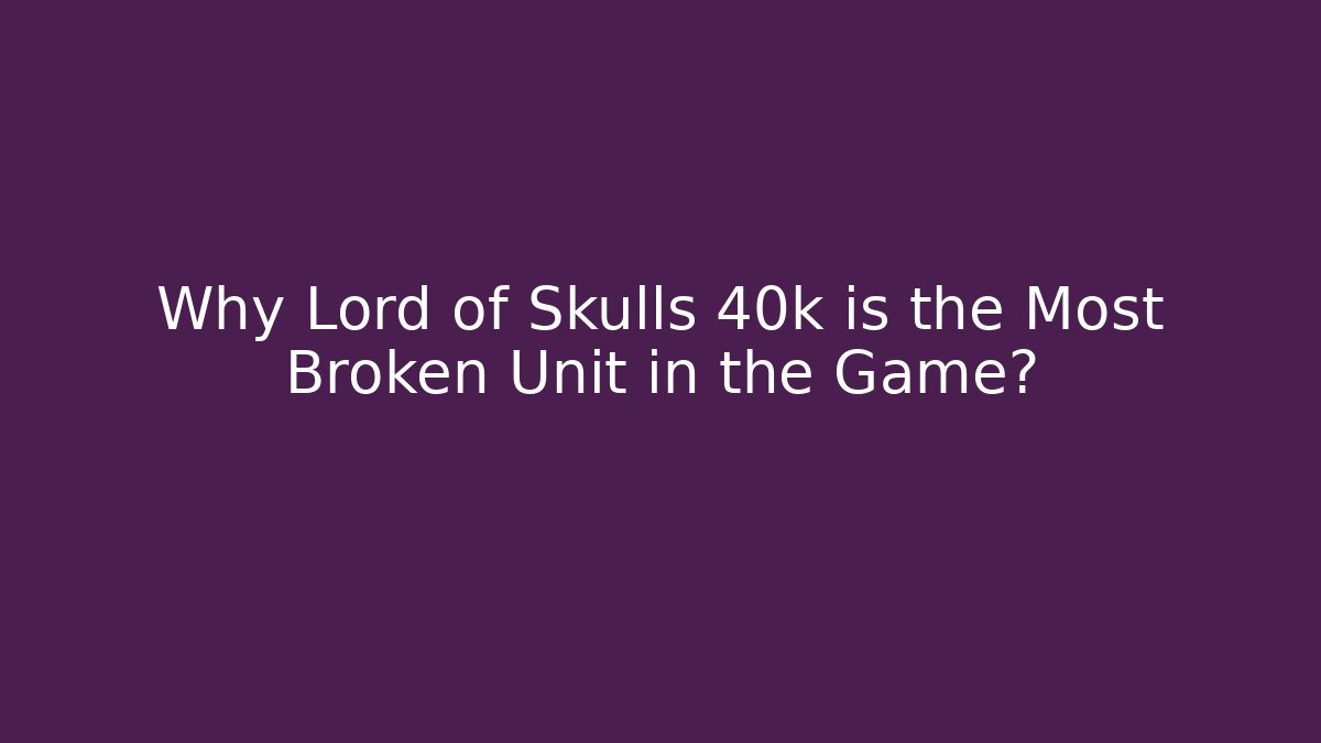 Why Lord of Skulls 40k is the Most Broken Unit in the Game?