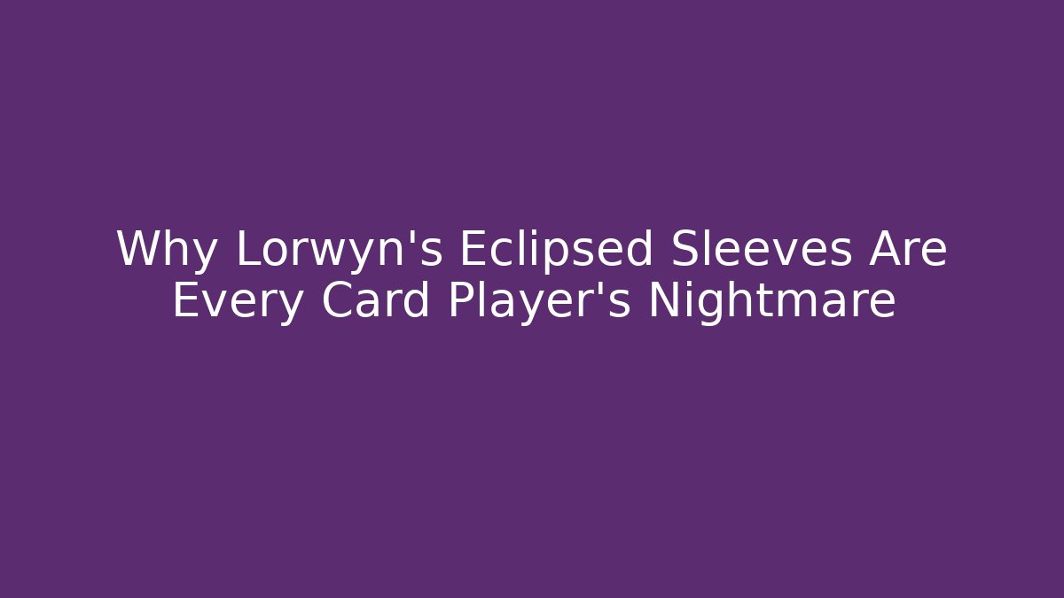 Why Lorwyn's Eclipsed Sleeves Are Every Card Player's Nightmare - Vintage E-Juice