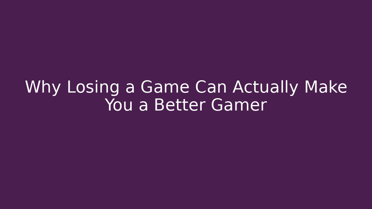 Why Losing a Game Can Actually Make You a Better Gamer