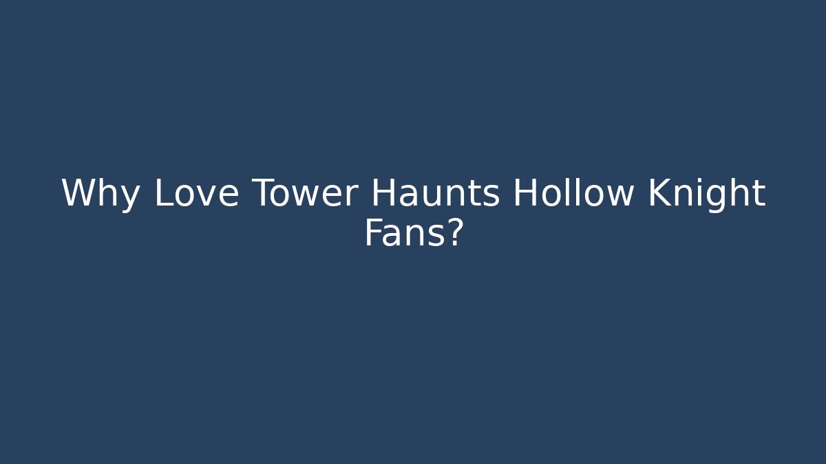 Why Love Tower Haunts Hollow Knight Fans?