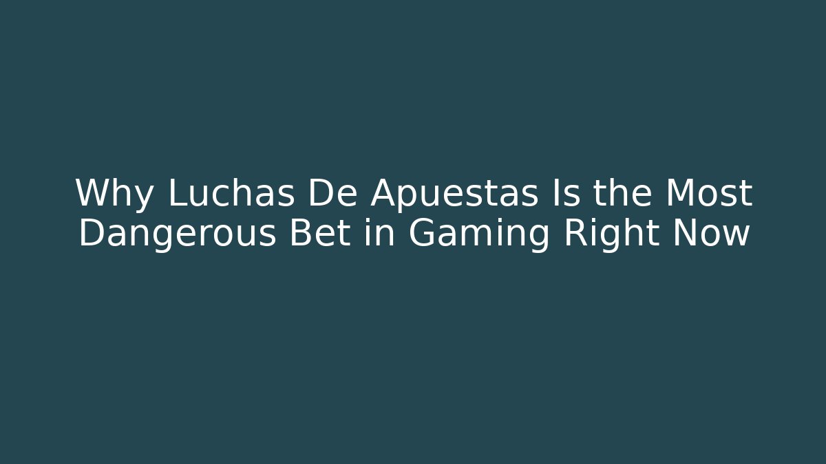 Why Luchas De Apuestas Is the Most Dangerous Bet in Gaming Right Now