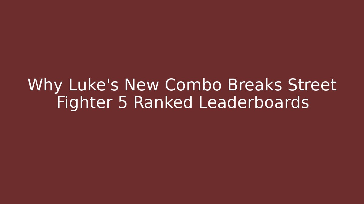 Why Luke's New Combo Breaks Street Fighter 5 Ranked Leaderboards - Vintage E-Juice