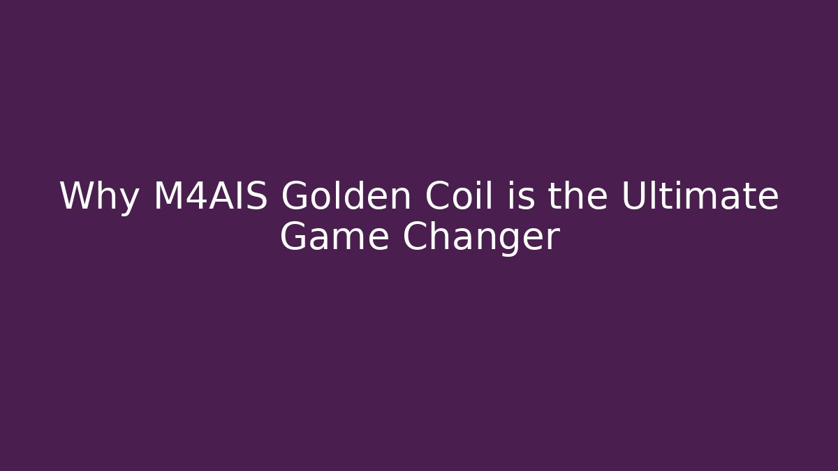Why M4AIS Golden Coil is the Ultimate Game Changer