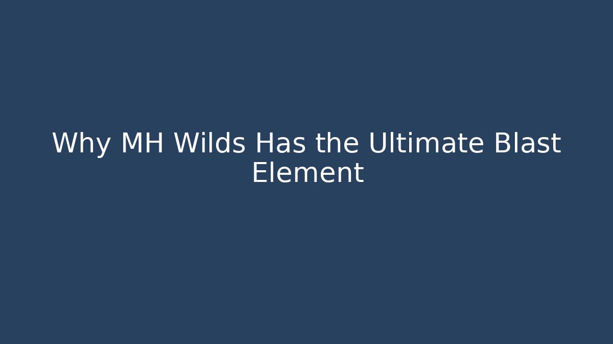 Why MH Wilds Has the Ultimate Blast Element
