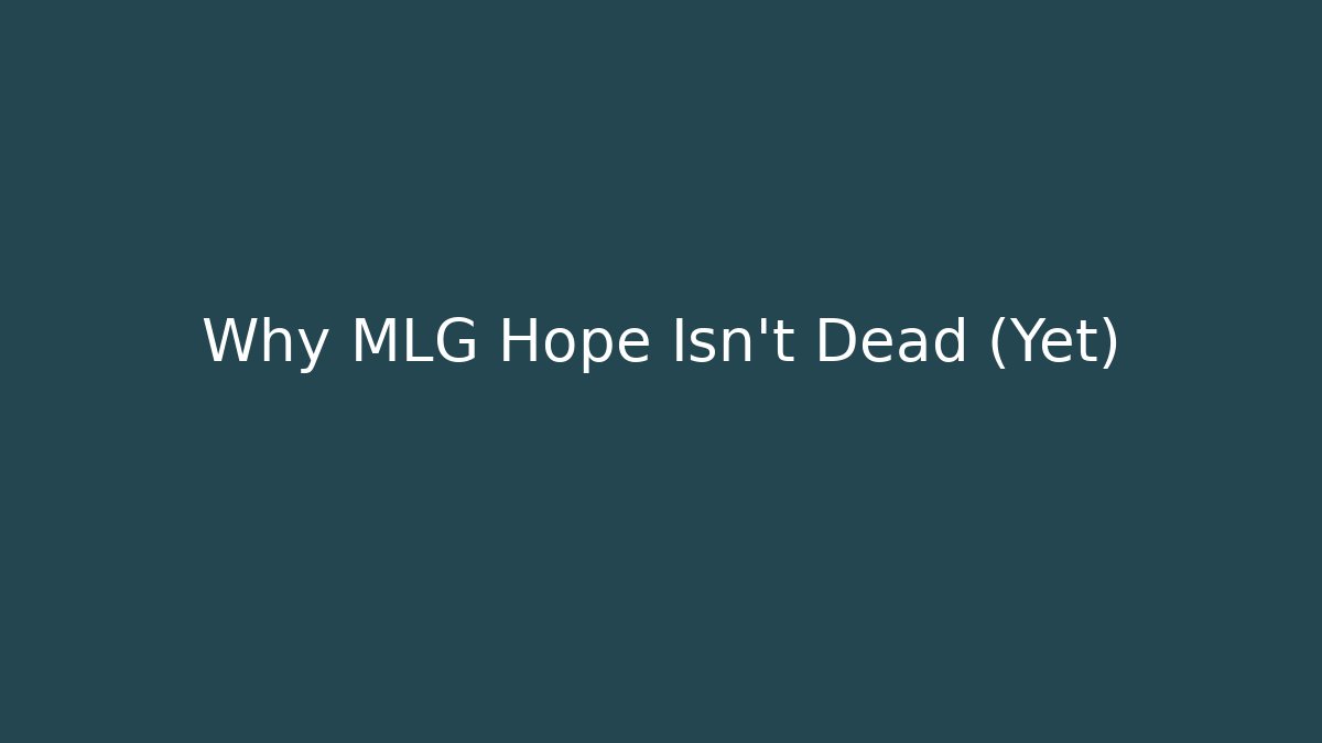 Why MLG Hope Isn't Dead (Yet)