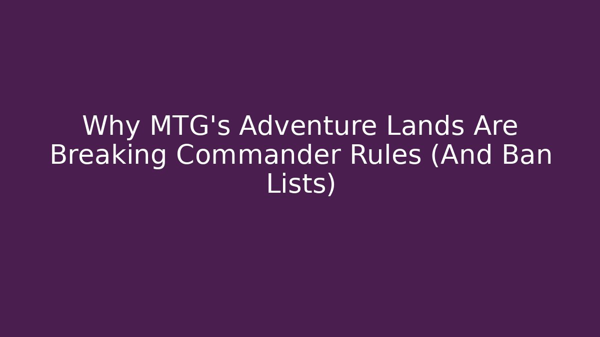 Why MTG's Adventure Lands Are Breaking Commander Rules (And Ban Lists)