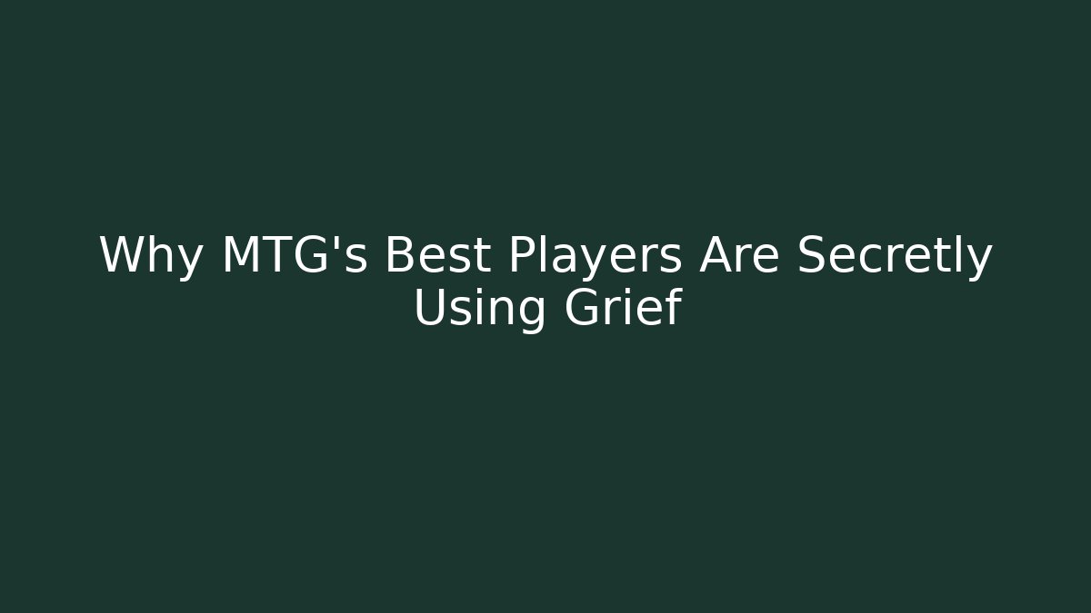 Why MTG's Best Players Are Secretly Using Grief