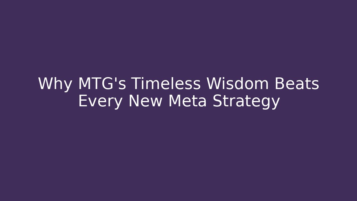 Why MTG's Timeless Wisdom Beats Every New Meta Strategy