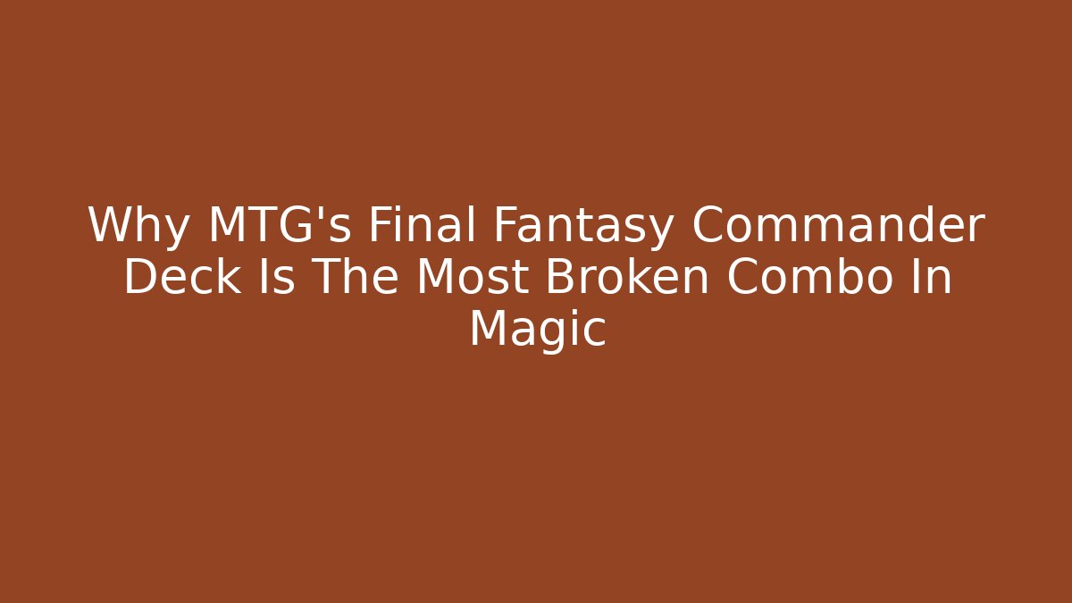 Why MTG’s Final Fantasy Commander Deck Is The Most Broken Combo In Magic