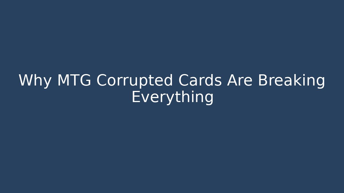 Why MTG Corrupted Cards Are Breaking Everything